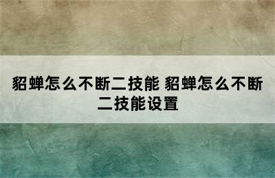 貂蝉怎么不断二技能 貂蝉怎么不断二技能设置